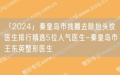 「2024」秦皇岛市线雕去除抬头纹医生排行精选5位人气医生-秦皇岛市王东英整形医生