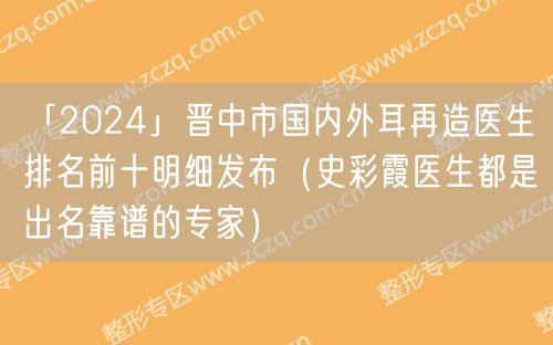 「2024」晋中市国内外耳再造医生排名前十明细发布（史彩霞医生都是出名靠谱的专家）