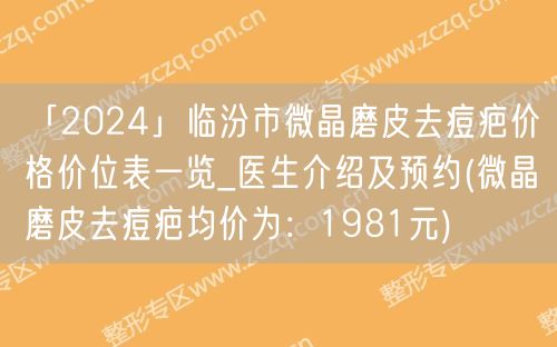 「2024」临汾市微晶磨皮去痘疤价格价位表一览_医生介绍及预约(微晶磨皮去痘疤均价为：1981元)