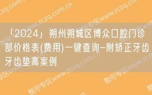 「2024」朔州朔城区博众口腔门诊部价格表(费用)一键查询-附矫正牙齿牙齿垫高案例