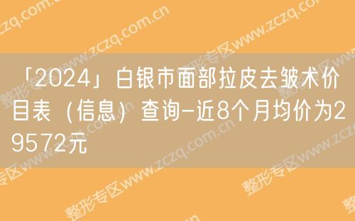 「2024」白银市面部拉皮去皱术价目表（信息）查询-近8个月均价为29572元