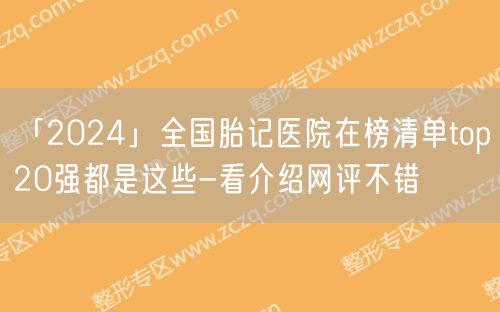 「2024」全国胎记医院在榜清单top20强都是这些-看介绍网评不错