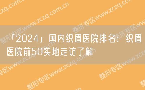 「2024」国内织眉医院排名：织眉医院前50实地走访了解