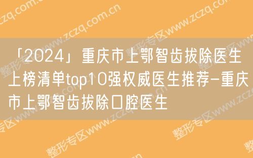 「2024」重庆市上鄂智齿拔除医生上榜清单top10强权威医生推荐-重庆市上鄂智齿拔除口腔医生