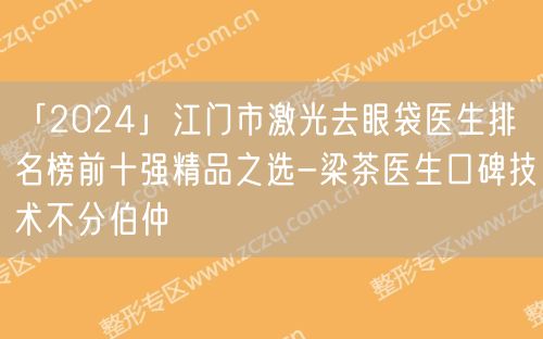 「2024」江门市激光去眼袋医生排名榜前十强精品之选-梁茶医生口碑技术不分伯仲