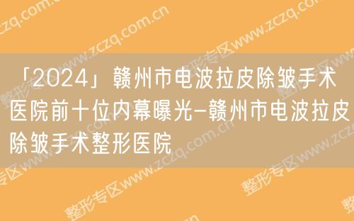 「2024」赣州市电波拉皮除皱手术医院前十位内幕曝光-赣州市电波拉皮除皱手术整形医院