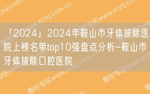 「2024」2024年鞍山市牙体拔除医院上榜名单top10强盘点分析-鞍山市牙体拔除口腔医院