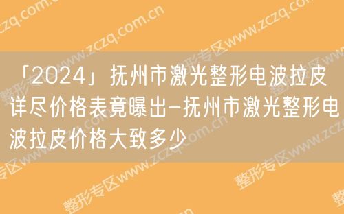 「2024」抚州市激光整形电波拉皮详尽价格表竟曝出-抚州市激光整形电波拉皮价格大致多少