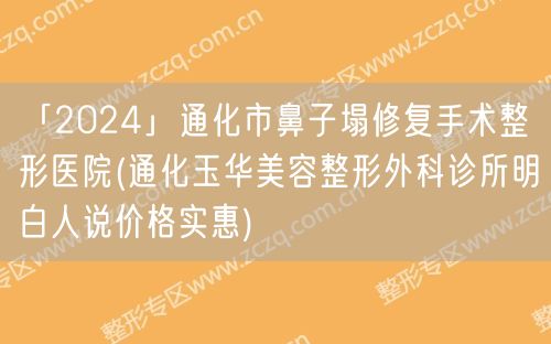 「2024」通化市鼻子塌修复手术整形医院(通化玉华美容整形外科诊所明白人说价格实惠)