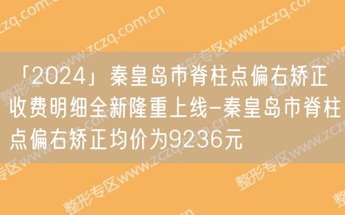 「2024」秦皇岛市脊柱点偏右矫正收费明细全新隆重上线-秦皇岛市脊柱点偏右矫正均价为9236元