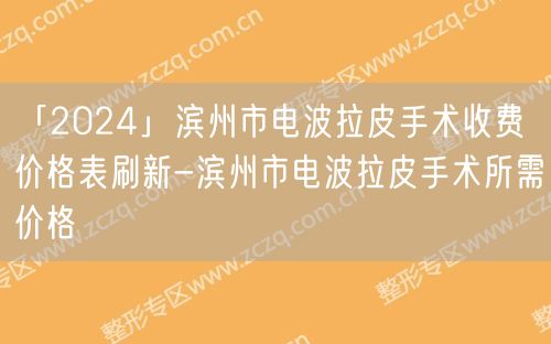 「2024」滨州市电波拉皮手术收费价格表刷新-滨州市电波拉皮手术所需价格