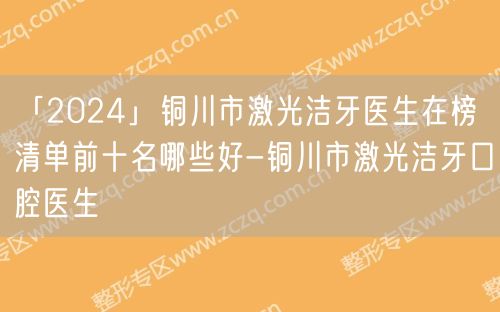 「2024」铜川市激光洁牙医生在榜清单前十名哪些好-铜川市激光洁牙口腔医生