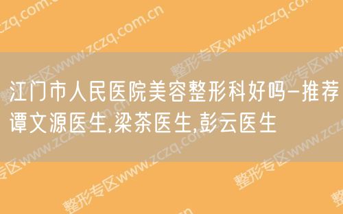 江门市人民医院美容整形科好吗-推荐谭文源医生,梁茶医生,彭云医生